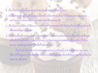 1. เป็นกิจกรรมที่มีเนื้อหำสำระตำมกลุ่มสำระกำรเรียนรู้นั้นๆ
2. นักเรียนจะต้องเป็นผู้ริเริ่มและเลือกเรื่องที่จะศึกษำค้นคว้ำด...
