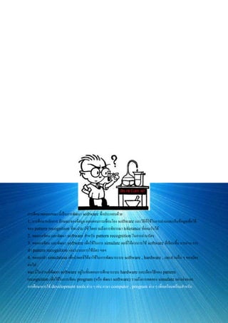 ชื่อโครงงาน การพัฒนา software เพื่อใช้ในการอ่าน และ simulate การประยุกต์ใช้ hologram กับบัตร
ประจาตัว ชื่อผู้ทาโครงงาน นายดาษพิช ทองนพเนื้อ ชื่ออาจารย์ที่ปรึกษา ศาสตราจารย์ ดร. สมศักดิ์ ปัญญา
แก้ว สถาบันการศึกษา นิติระดับปริญญาตรีปีที่ 1 จุฬาลงกรณ์มหาวิทยาลัย ระดับชั้น ปริญญาตรี หมวดวิชา
คอมพิวเตอร์ วัน/เดือน/ปี ทาโครงงาน 1/1/2541 บทคัดย่อ ปัจจุบันได้มีการนา hologram ไปประยุกต์ใช้ในงานด้าน
ต่าง ๆ มากมาย จึงได้แนวความคิดประยุกต์ laser hologram ในด้านการใช้เป็น memory หรือ data storage เพื่อ
ใช้ในการทาบัตรประจาตัว (ID card) ขึ้น โดยอาศัยลักษณะเด่นของ hologram 360 ซึ่งสามารถให้ภาพสามมิติที่
มองได้จากทุก ๆ มุมมองโดยรอบ และภาพที่เกิดเป็นแบบ Dynamics เมื่อมีการเปลี่ยนมุมการมอง และ
ตาแหน่ง film ลอดจนลักษณะการปลอมแปลงของ hologram ทาได้ยากจึงนามาเก็บรักษาความปลอดภัยและความ
เชื่อถือได้ของบัตร งานวิจัยนี้จึงประกอบด้วยการ
1.ศึกษาและทดลองเกี่ยวกับhologram360 เพื่อนาไปประยุกต์สร้างเป็นบัตรประจาตัว
2.ออกแบบทดลองและพัฒนาการสร้างhardwareในส่วนของเครื่องสาหรับอ่านและตรวจสอบบัตร
3.พัฒนา software เพื่อทางานในด้าน pattern recognition เพื่อการอ่านและยืนยัน ( verify) บัตรสาหรับเครื่อง
อ่านบัตร ตลอดจนออกแบบระบบpattern สาหรับเก็บข้อมูลบนบัตร ระบบสาหรับการอ่านและพัฒนา software เพื่อทา
การ simulate และทดลองการทางานของระบบ การอ่าน การใช้บัตร การทางานของเครื่องอ่านบัตรและ software
(program) ที่ใช้อ่าน
การศึกษาทดลองขณะนี้เป็นการพัฒนา software ซึ่งประกอบด้วย
1. การศึกษาหลักการ ลักษณะของข้อมูล ตลอดจนการเชื่อมโยง software และวิธีที่ใช้ในการอ่านและเก็บข้อมูลเพื่อวิธี
ของ pattern recognition ที่จะนามาใช้ โดยรวมถึงการพิจารณา tolerance ที่ย่อมรับได้
2. ทดลองเขียน และพัฒนา software สาหรับ pattern recognition ในการอ่านบัตร
3. ทดลองเขียน และพัฒนา software เพื่อใช้ในการ simulate ผลที่ได้จากการใช้ software ที่เขียนขึ้น การอ่าน การ
ทา pattern recognition และระบบการใช้บัตร ฯลฯ
4. ทดลองทา simulation เพื่อนาผลที่ได้มาใช้ในการพัฒนาระบบ software , hardware , และส่วนอื่น ๆ ของบัตร
ต่อไป
ขณะนี้ในส่วนที่พัฒนา software อยู่ในขั้นตอนการศึกษาระบบ hardware และเลือกวิธีของ pattern
recognition เพื่อใช้ในการเขียน program (หรือ พัฒนา software) รวมถึงการทดลอง simulate อย่างง่ายและ
การศึกษาการใช้ development tools ต่าง ๆ เช่น ภาษา computer , program ต่าง ๆ เพื่อเตรียมพร้อมสาหรับ
 