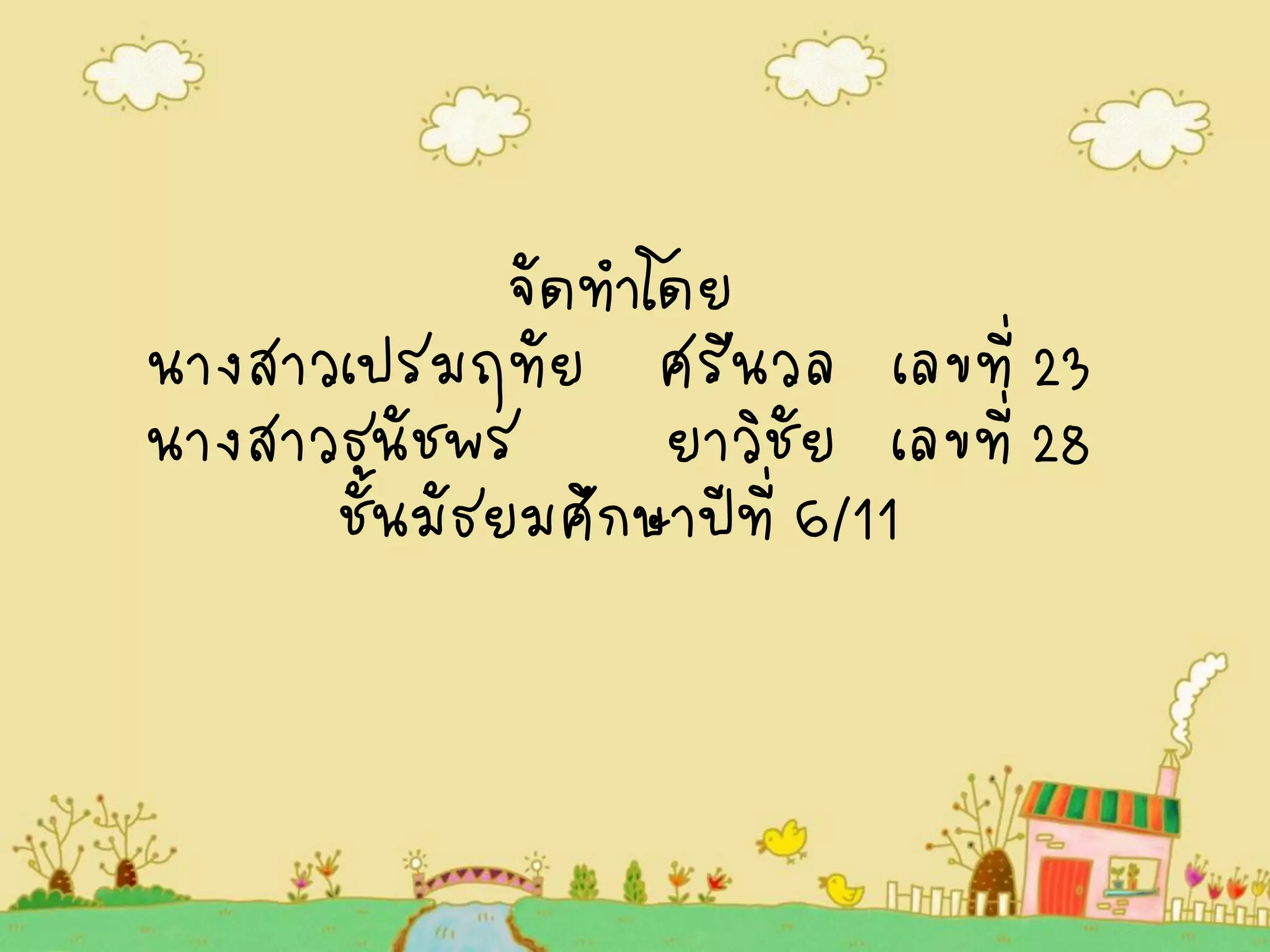 จัดทำโดย 
นางสาวเปรมฤทัย ศรีนวล เลขที่ 23 
นางสาวธนัชพร ยาวิชัย เลขที่ 28 
ชั้นมัธยมศึกษาปีที่ 6/11 