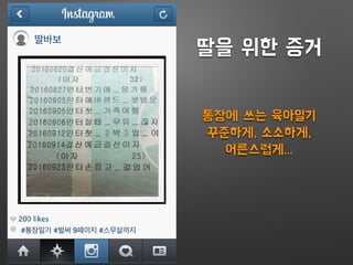 딸바보
#통장일기 #벌써 9페이지 #스무살까지
딸을 위한 증거
통장에 쓰는 육아일기
꾸준하게, 소소하게,
어른스럽게...
 