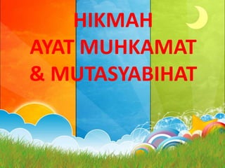 HIKMAH
AYAT MUHKAMAT
& MUTASYABIHAT
 
