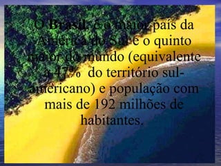 O  Brasil , é o maior país da América do Sul e o quinto maior do mundo (equivalente a 47%  do território sul-americano) e ...