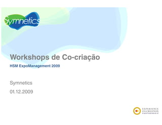 Workshops d C
W k h     de Co-criação
                  i ã
HSM ExpoManagement 2009



Symnetics
01.12.2009
 