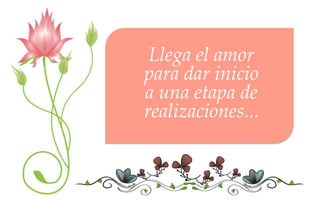 Llega el amor
para dar inicio
a una etapa de
realizaciones...
 