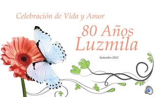 Celebración de Vida y Amor

                   80 Años
                 LuzmilaSetiembre 2012
 