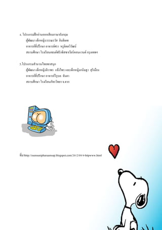 4. โปรแกรมฝึกอ่านออกเสียงภาษาอังกฤษ 
ผู้พัฒนา เด็กหญิงวรรณรวัส ยินดีเดช 
อาจารย์ที่ปรึกษา อาจารย์ศรา หรูจิตตวิวัฒน์ 
สถานศึกษา โรงเรียนเซนต์ฟรังซิสซาเวียร์คอนแวนต์ กรุงเทพฯ 
5.โปรแกรมสานวนไทยพาสนุก 
ผู้พัฒนา เด็กหญิงจิราพร แจ้งไพร และเด็กหญิงกนิษฐา สุริเมือง 
อาจารย์ที่ปรึกษา อาจารย์วิรุบล จันตา 
สถานศึกษา โรงเรียนภัทรวิทยา จ.ตาก 
ที่มาhttp://oumsunipharuamsap.blogspot.com/2012/09/4-httpwww.html 
 