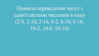 Правила переведення чисел з
однієї системи числення в іншу
(2-8, 2-10, 2-16, 8-2, 8-10, 8-16,
10-2, 10-8, 10-16)
 