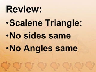 Review:Scalene Triangle:No sides sameNo Angles same