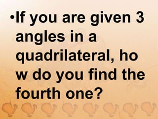 If you are given 3 angles in a quadrilateral, how do you find the fourth one?