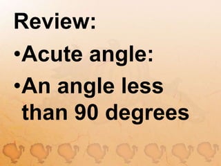 Review:Acute angle:An angle less than 90 degrees