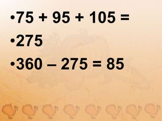 75 + 95 + 105 =275360 – 275 = 85