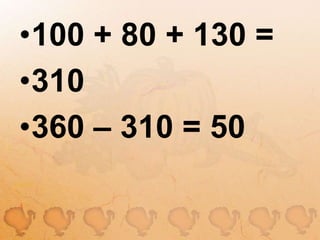 100 + 80 + 130 =310360 – 310 = 50