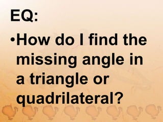 EQ:How do I find the missing angle in a triangle or quadrilateral?