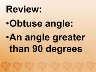 Review:Obtuse angle:An angle greater than 90 degrees