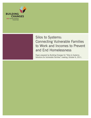 Silos to Systems:
Connecting Vulnerable Families
to Work and Incomes to Prevent
and End Homelessness
Paper prepared by Building Changes for “Silos to Systems:
Solutions for Vulnerable Families” meeting, October 6, 2011.
 