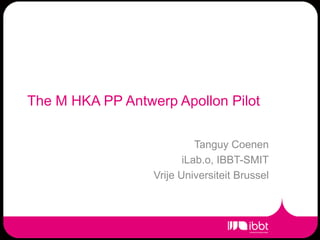 The M HKA PP Antwerp Apollon Pilot Tanguy Coenen  iLab.o, IBBT-SMIT Vrije Universiteit Brussel 