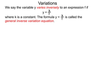 We say the variable y varies inversely to an expression f if
y =
where k is a constant. The formula y = is called the
general inverse variation equation.
Variations
k
f
k
f
 