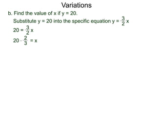 Variations
b. Find the value of x if y = 20.
20 = x
2
3
Substitute y = 20 into the specific equation
20 * = x
2
3
y = x
2
3
 