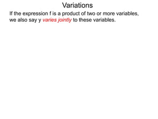 Variations
If the expression f is a product of two or more variables,
we also say y varies jointly to these variables.
 