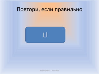 Повтори, если правильноВоронцова Н.С. 2011-2012Ll