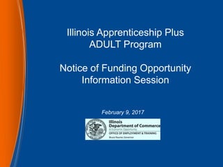Illinois Apprenticeship Plus
ADULT Program
Notice of Funding Opportunity
Information Session
February 9, 2017
 