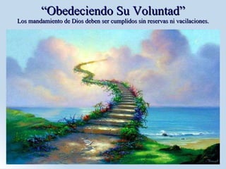 “ Obedeciendo Su Voluntad” Los mandamiento de Dios deben ser cumplidos sin reservas ni vacilaciones. 