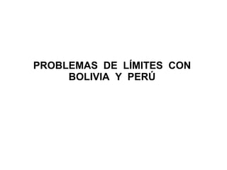 PROBLEMAS  DE  LÍMITES  CON  BOLIVIA  Y  PERÚ  
