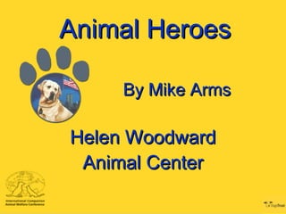 Animal HeroesAnimal Heroes
By Mike ArmsBy Mike Arms
Helen WoodwardHelen Woodward
Animal CenterAnimal Center
 