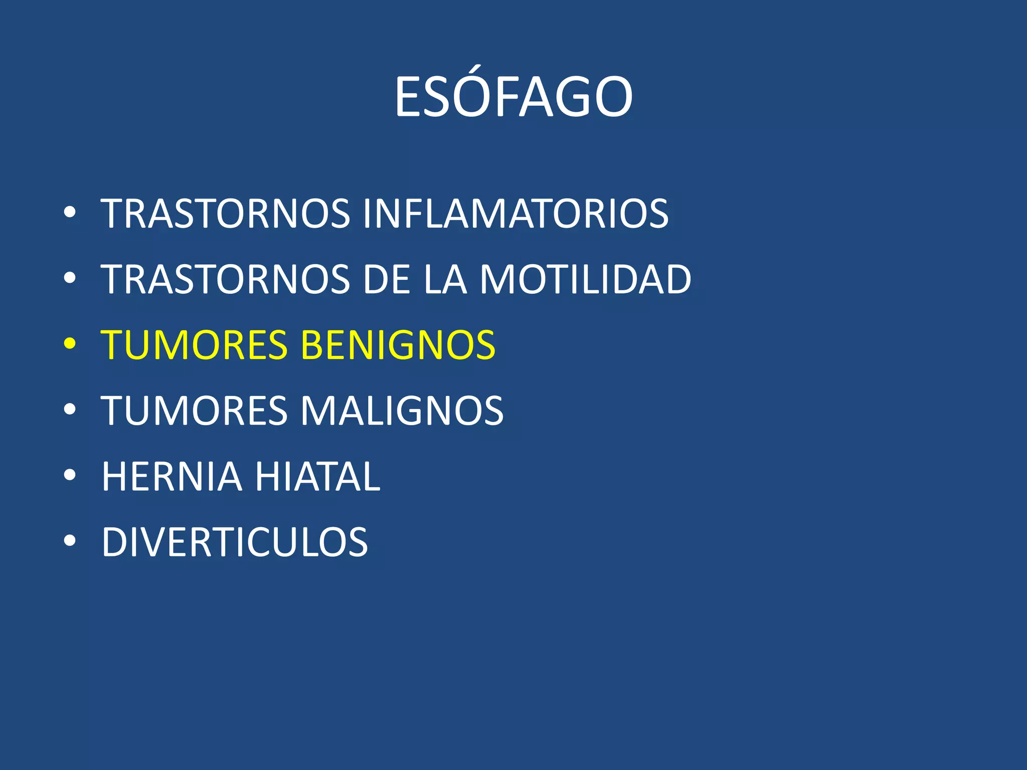 ESÓFAGO
• TRASTORNOS INFLAMATORIOS
• TRASTORNOS DE LA MOTILIDAD
• TUMORES BENIGNOS
• TUMORES MALIGNOS
• HERNIA HIATAL
• DIVERTICULOS
 