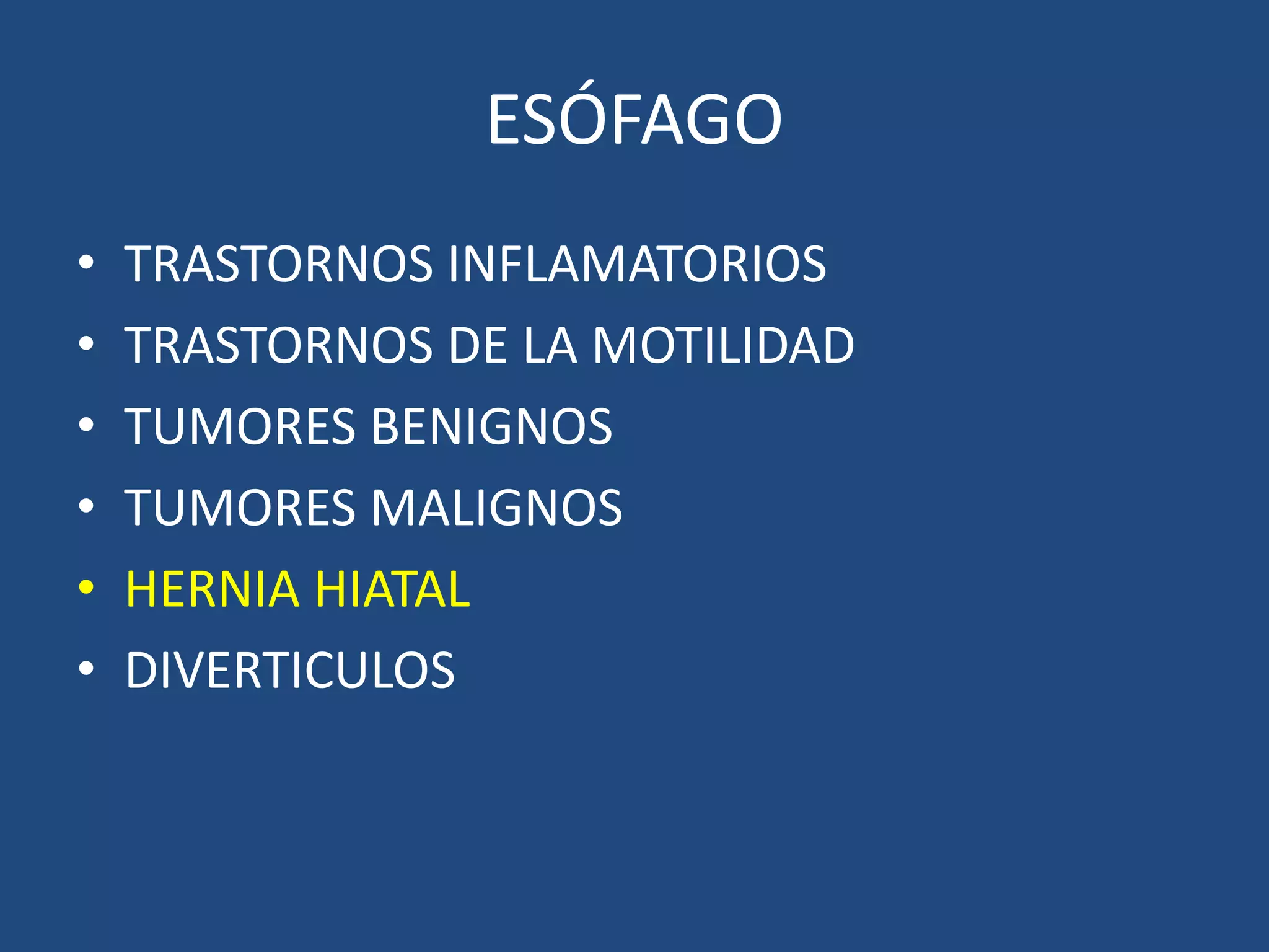 ESÓFAGO
• TRASTORNOS INFLAMATORIOS
• TRASTORNOS DE LA MOTILIDAD
• TUMORES BENIGNOS
• TUMORES MALIGNOS
• HERNIA HIATAL
• DIVERTICULOS
 