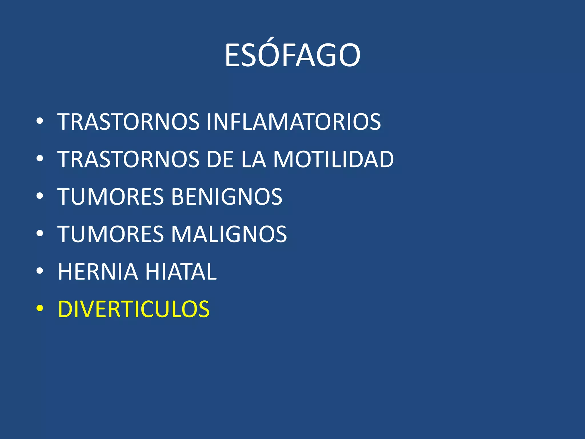 ESÓFAGO
• TRASTORNOS INFLAMATORIOS
• TRASTORNOS DE LA MOTILIDAD
• TUMORES BENIGNOS
• TUMORES MALIGNOS
• HERNIA HIATAL
• DIVERTICULOS
 