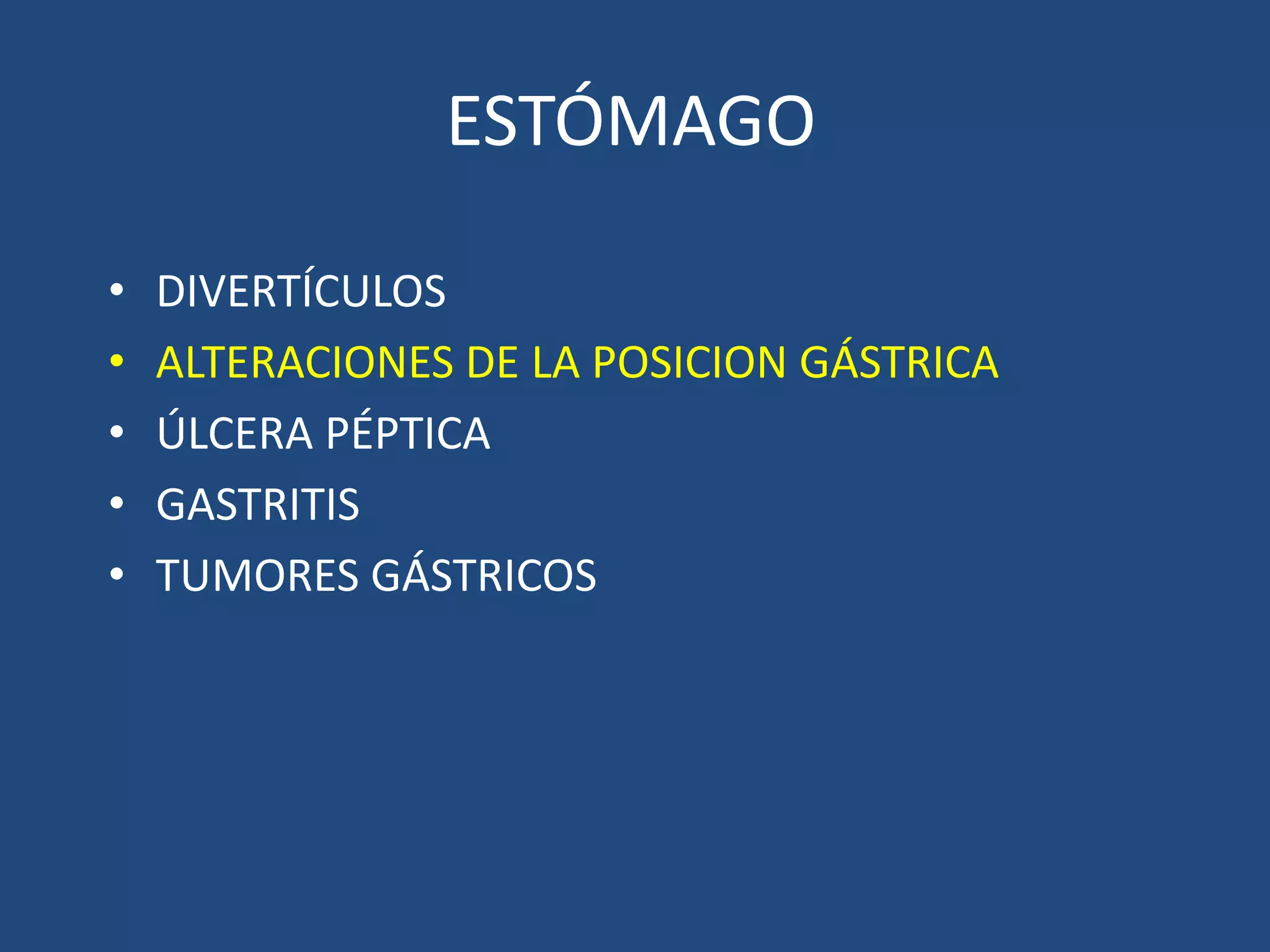 • DIVERTÍCULOS
• ALTERACIONES DE LA POSICION GÁSTRICA
• ÚLCERA PÉPTICA
• GASTRITIS
• TUMORES GÁSTRICOS
ESTÓMAGO
 