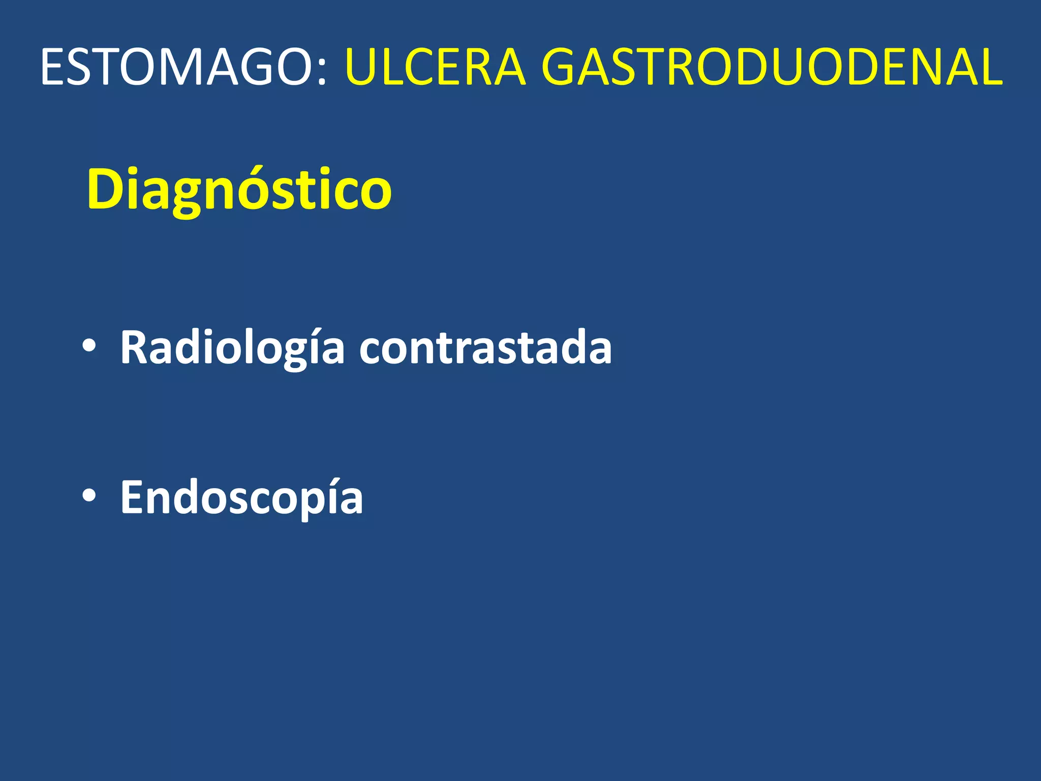 Diagnóstico
• Radiología contrastada
• Endoscopía
ESTOMAGO: ULCERA GASTRODUODENAL
 