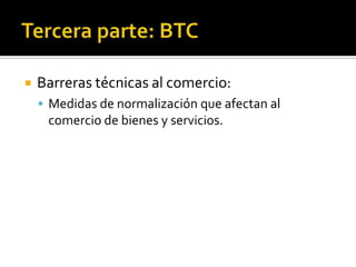 Tercera parte: BTCBarreras técnicas al comercio: Medidas de normalización que afectan al comercio de bienes y servicios. 