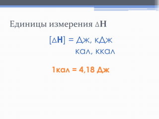 Единицы измерения ΔH
[ΔН] = Дж, кДж
кал, ккал
1кал = 4,18 Дж

 
