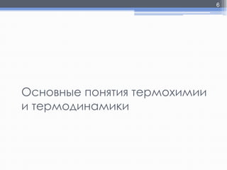 6

Основные понятия термохимии
и термодинамики

 