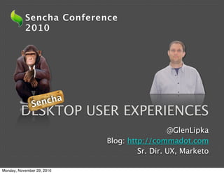 Sencha Conference
           2010




               Se ncha
         DESKTOP USER EXPERIENCES
                                              @GlenLipka
                            Blog: http://commadot.com
                                     Sr. Dir. UX, Marketo

Monday, November 29, 2010
 