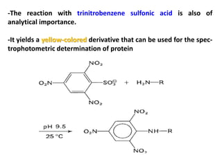 -The reaction with trinitrobenzene sulfonic acid is also of
analytical importance.

-It yields a yellow-colored derivative that can be used for the spec-
trophotometric determination of protein
 