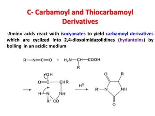 C- Carbamoyl and Thiocarbamoyl
                  Derivatives
-Amino acids react with isocyanates to yield carbamoyl derivatives
which are cyclized into 2,4-dioxoimidazolidines (hydantoins) by
boiling in an acidic medium
 