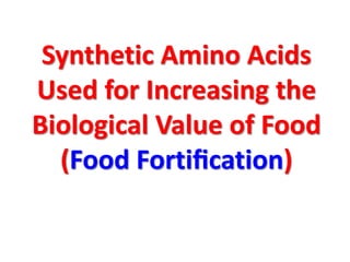 Synthetic Amino Acids
Used for Increasing the
Biological Value of Food
  (Food Fortiﬁcation)
 