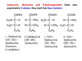 Isoleucine, threonine and 4-hydroxyproline have two
asymmetric C-atoms, thus each has four isomers:
 
