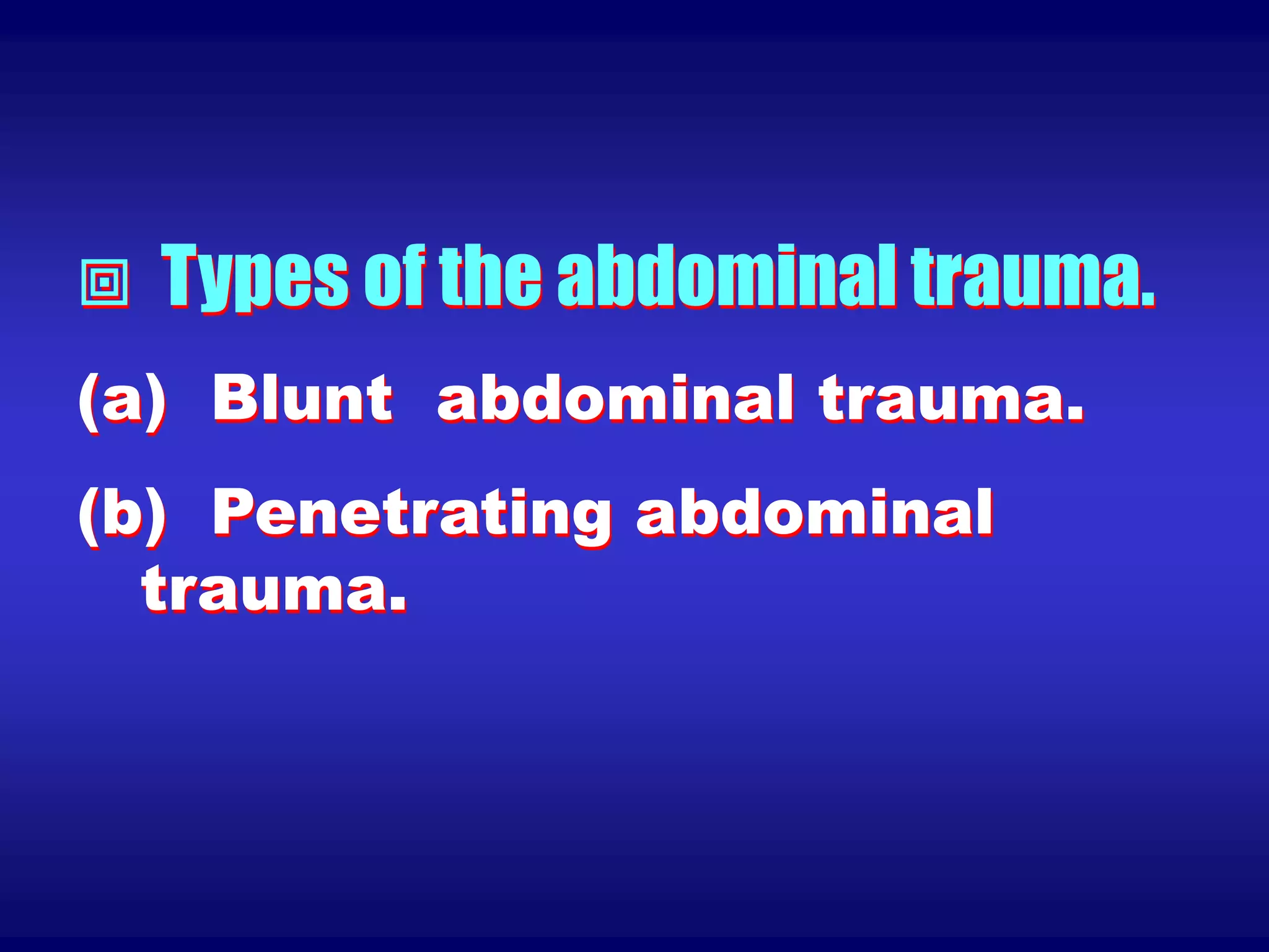  Types of the abdominal trauma.
(a) Blunt abdominal trauma.
(b) Penetrating abdominal
trauma.
 