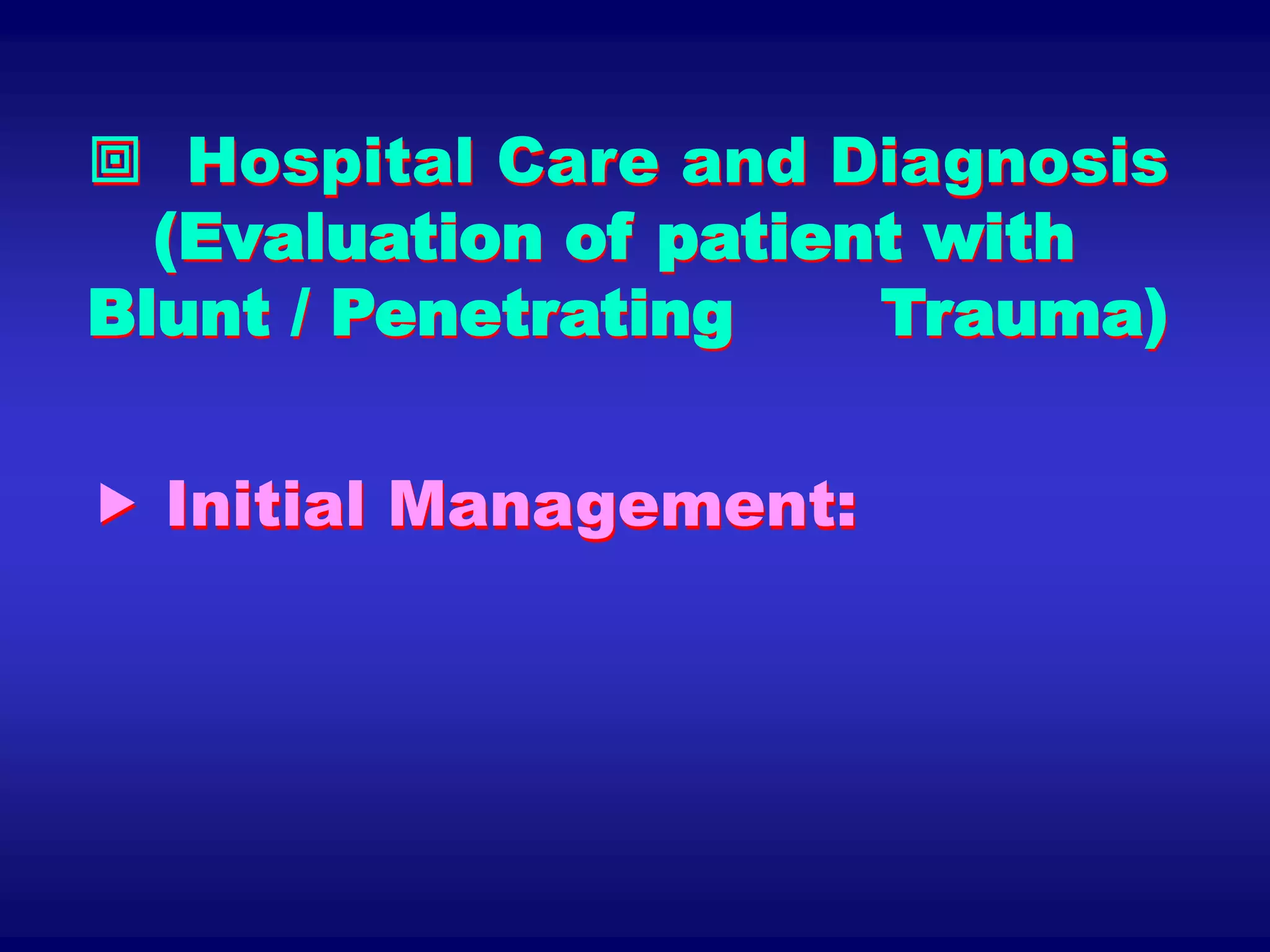  Hospital Care and Diagnosis
(Evaluation of patient with
Blunt / Penetrating Trauma)
 Initial Management:
 