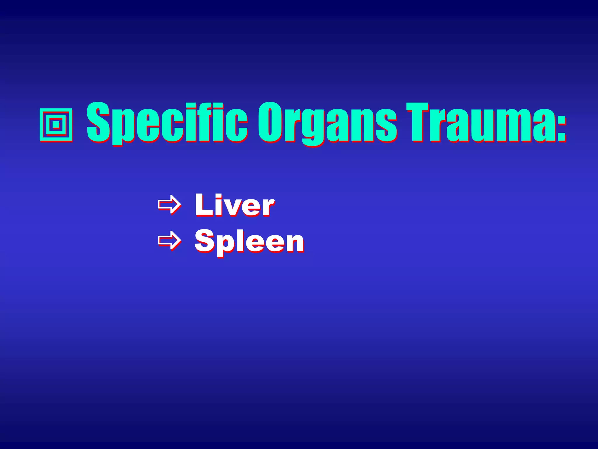  Specific Organs Trauma:
 Liver
 Spleen
 