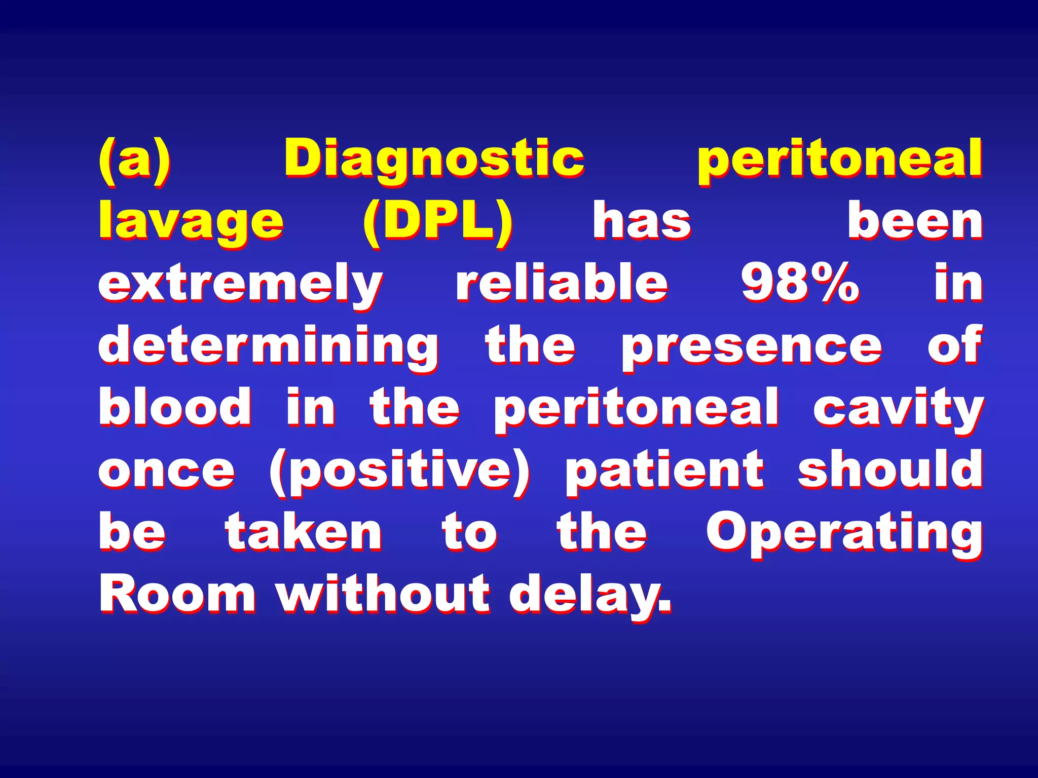 (a) Diagnostic peritoneal
lavage (DPL) has been
extremely reliable 98% in
determining the presence of
blood in the peritoneal cavity
once (positive) patient should
be taken to the Operating
Room without delay.
 