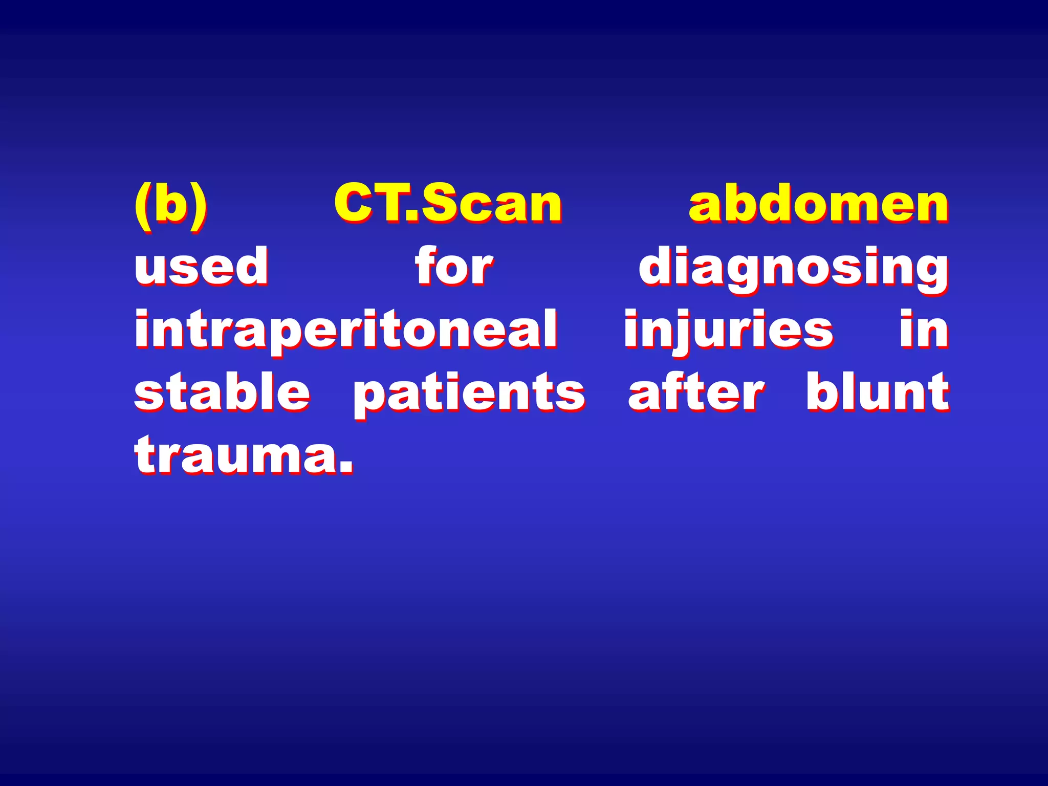 (b) CT.Scan abdomen
used for diagnosing
intraperitoneal injuries in
stable patients after blunt
trauma.
 