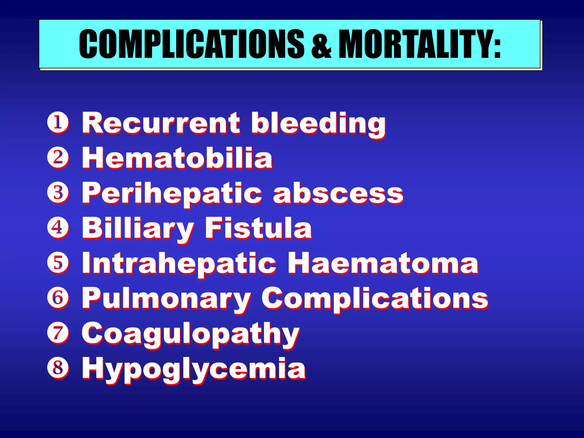 COMPLICATIONS & MORTALITY:
 Recurrent bleeding
 Hematobilia
 Perihepatic abscess
 Billiary Fistula
 Intrahepatic Haematoma
 Pulmonary Complications
 Coagulopathy
 Hypoglycemia
 