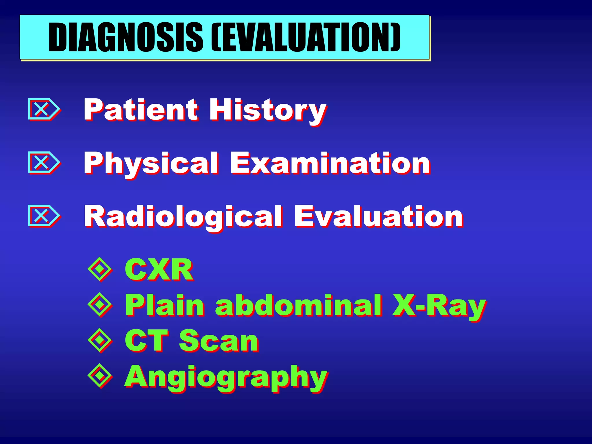 DIAGNOSIS (EVALUATION)
 Patient History
 Physical Examination
 Radiological Evaluation
 CXR
 Plain abdominal X-Ray
 CT Scan
 Angiography
 