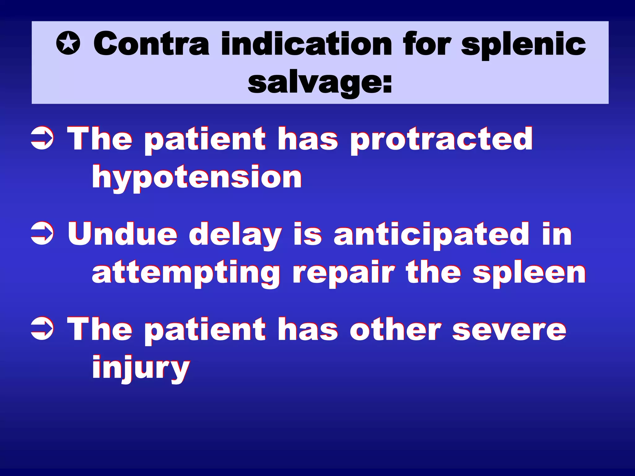  Contra indication for splenic
salvage:
 The patient has protracted
hypotension
 Undue delay is anticipated in
attempting repair the spleen
 The patient has other severe
injury
 
