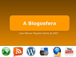 A Blogosfera Juan Marcos Filgueira Gomis @ 2007 